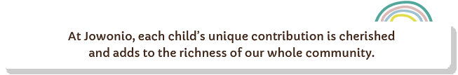 At Jowonio, each child’s unique contribution is cherished and adds to the richness of our whole community.